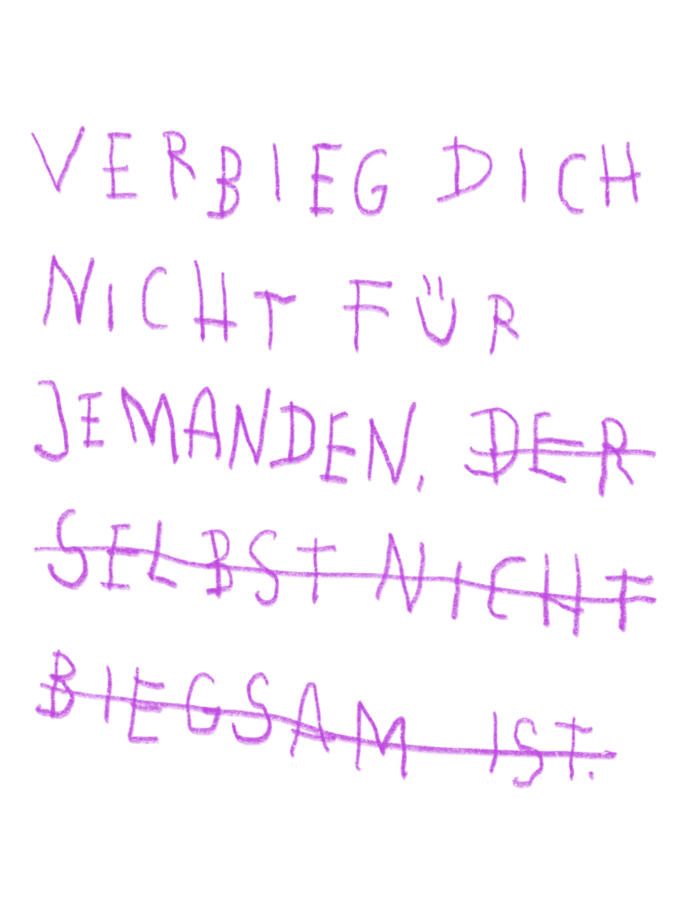 Handgeschriebene naive Typografie mit den Worten "Verbieg dich nicht für jemanden, (durchgestrichen: der selbst nicht biegsam ist."