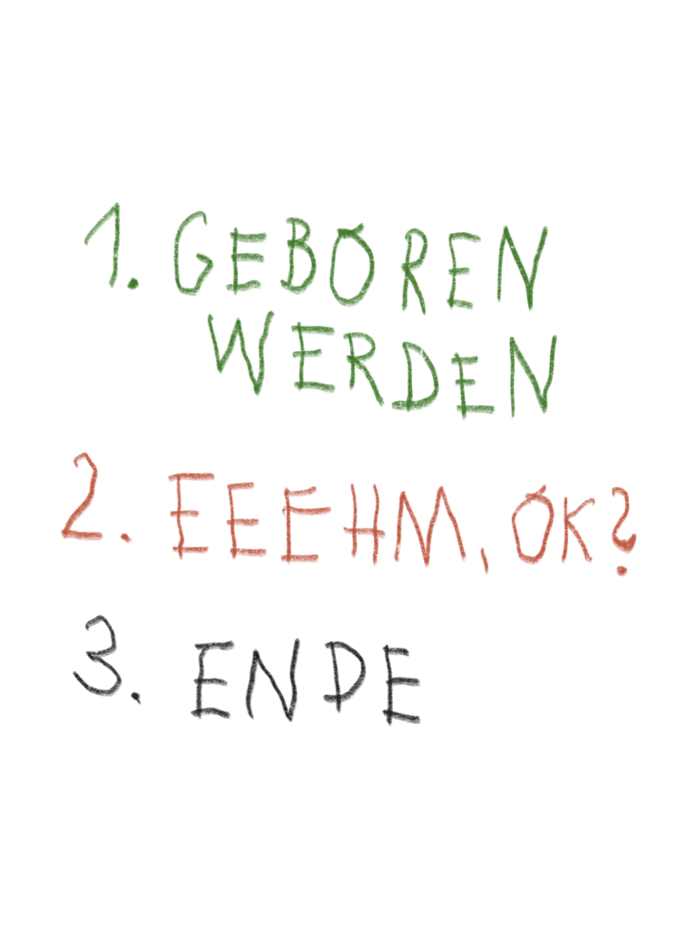Handgeschriebene naive Typografie mit den Worten "1. Geboren werden 2. Eeehm, ok? 3. Ende"